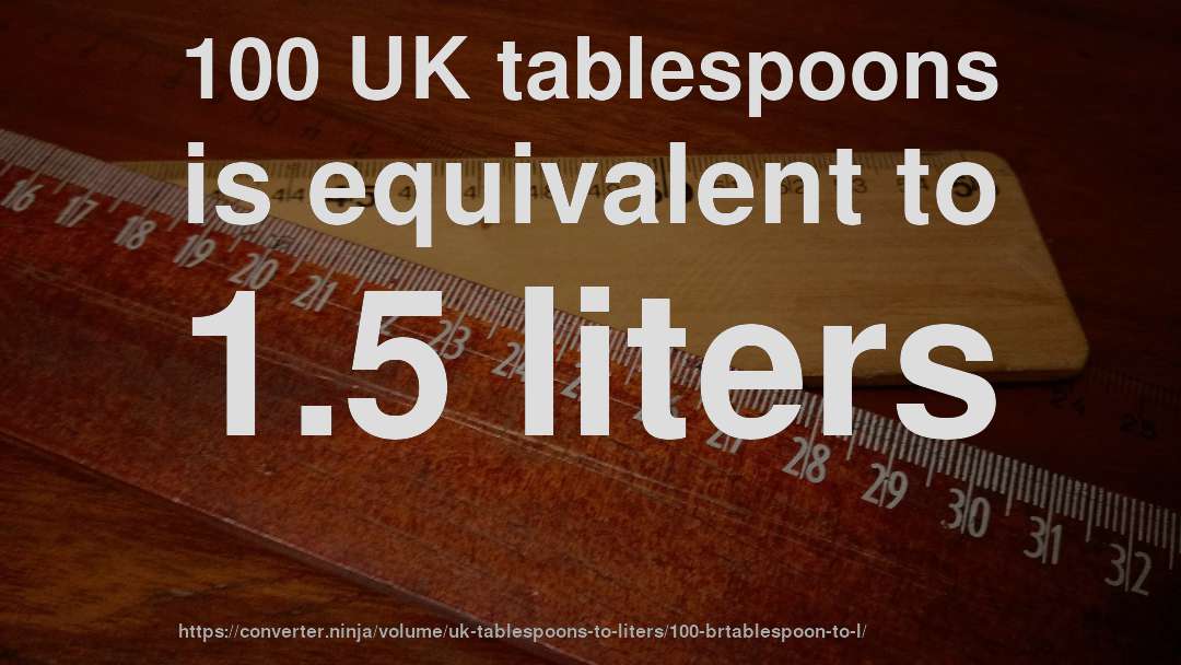 100 UK tablespoons is equivalent to 1.5 liters