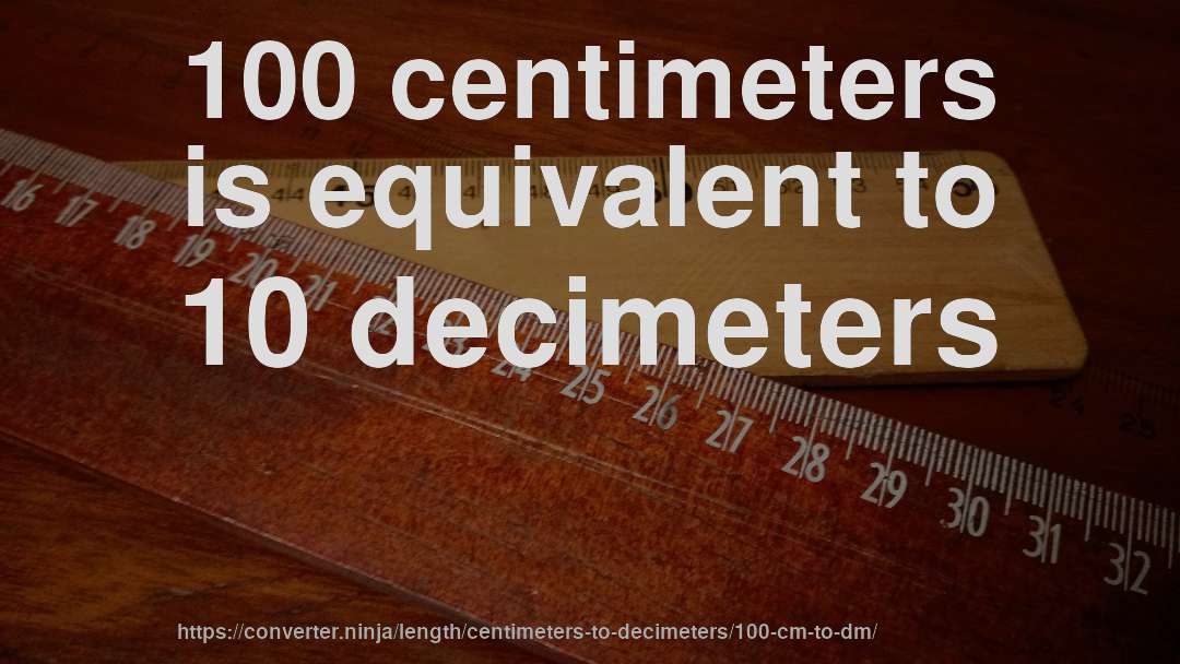 100 centimeters is equivalent to 10 decimeters