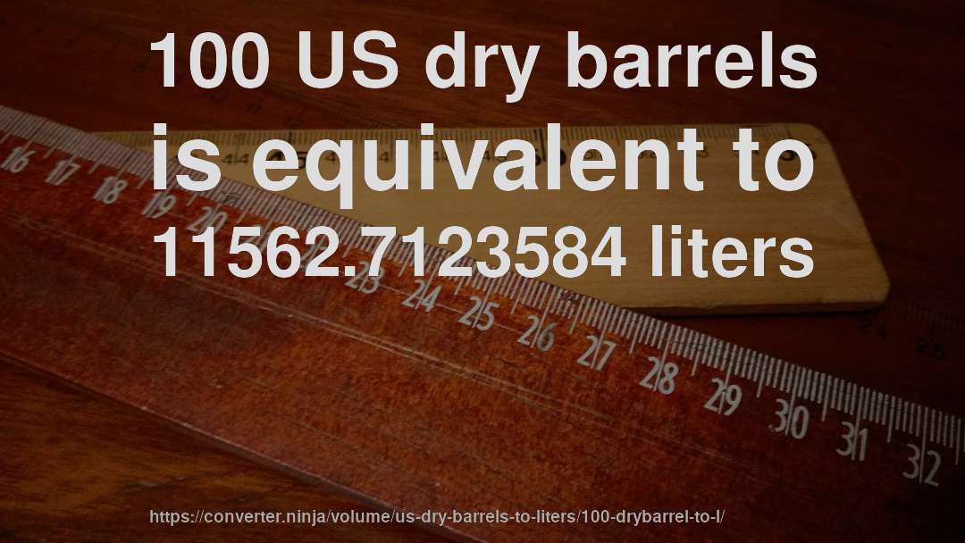 100 US dry barrels is equivalent to 11562.7123584 liters