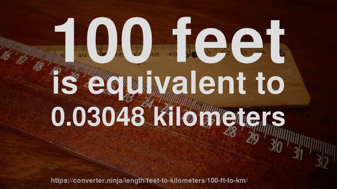 100 feet is equivalent to 0.03048 kilometers