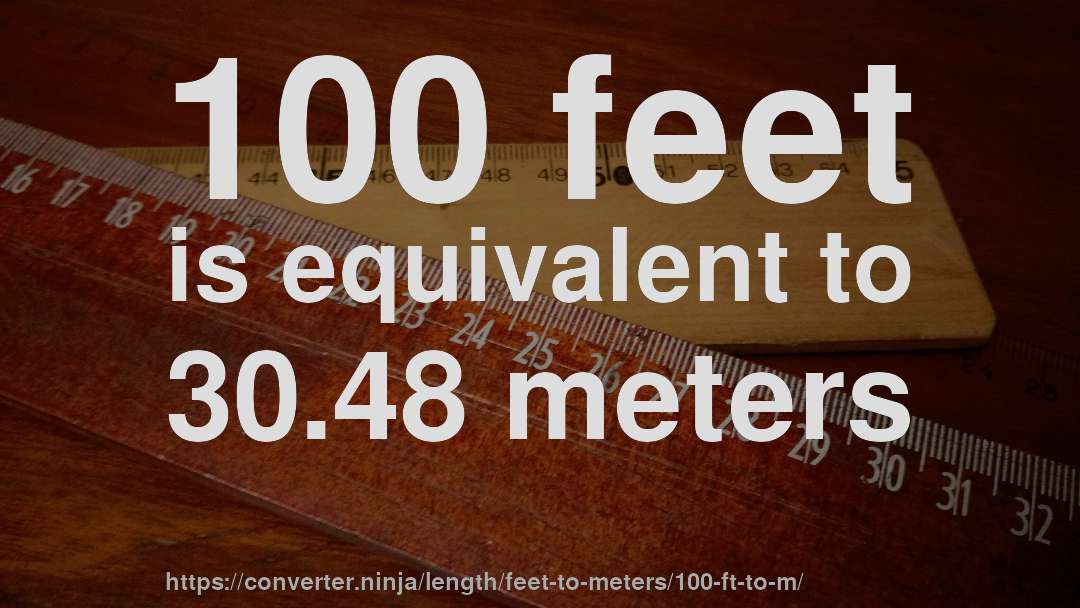 100 feet is equivalent to 30.48 meters