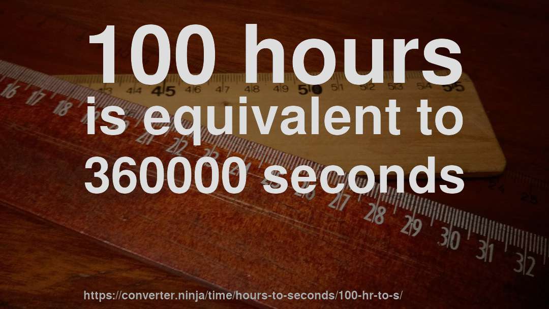 100 hours is equivalent to 360000 seconds