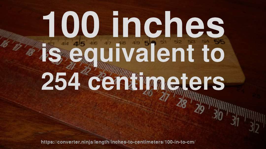 100 inches is equivalent to 254 centimeters
