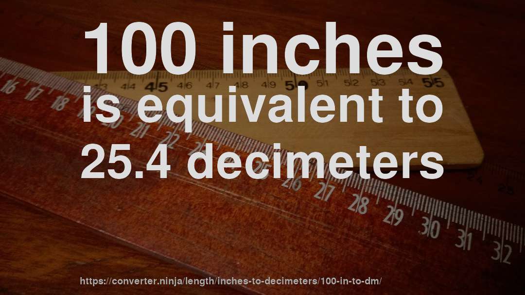 100 inches is equivalent to 25.4 decimeters