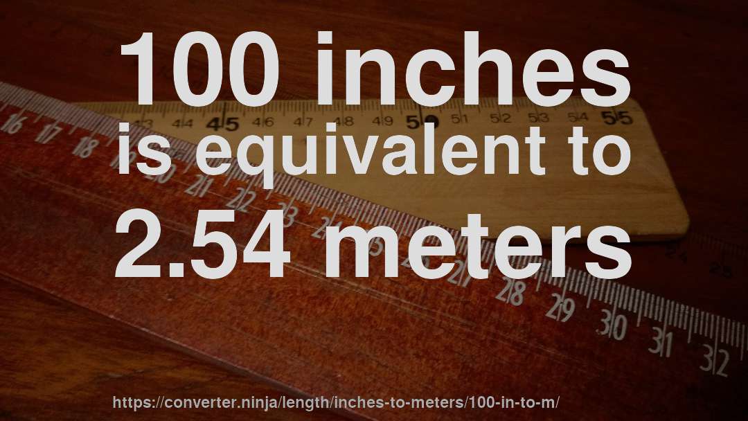 100 inches is equivalent to 2.54 meters