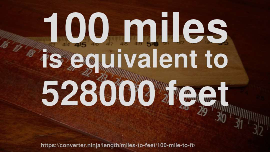 100 miles is equivalent to 528000 feet