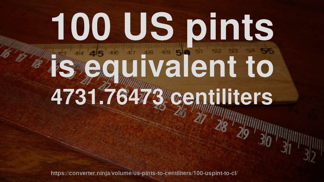 100 US pints is equivalent to 4731.76473 centiliters