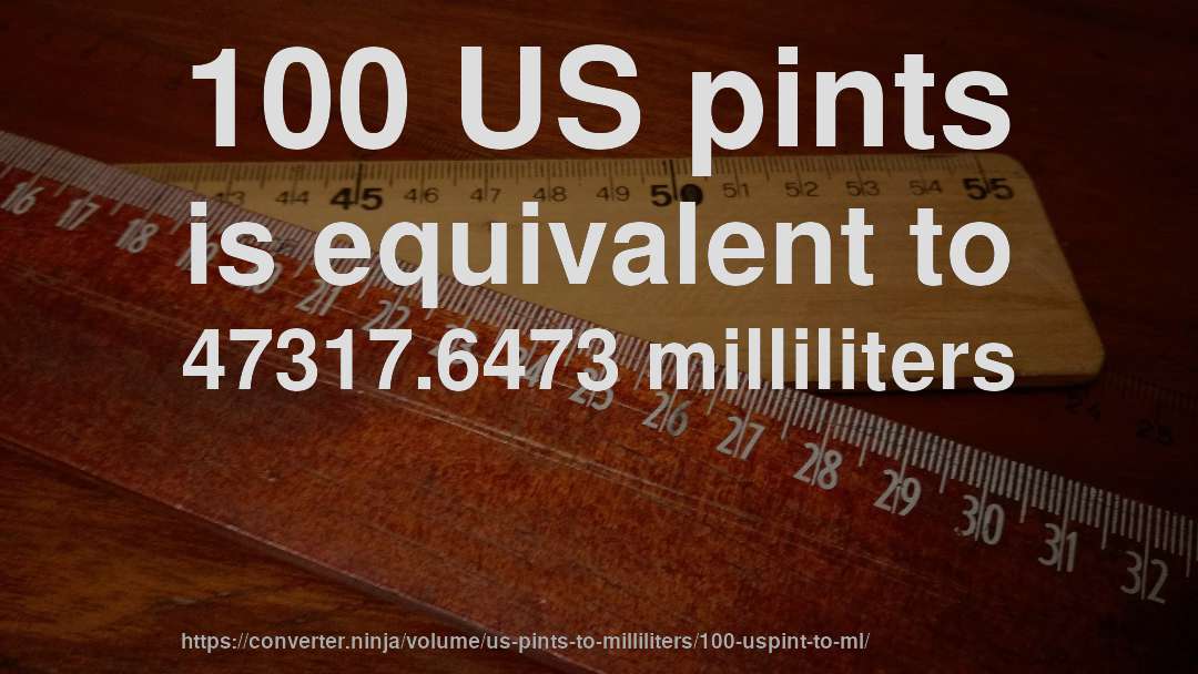 100 US pints is equivalent to 47317.6473 milliliters