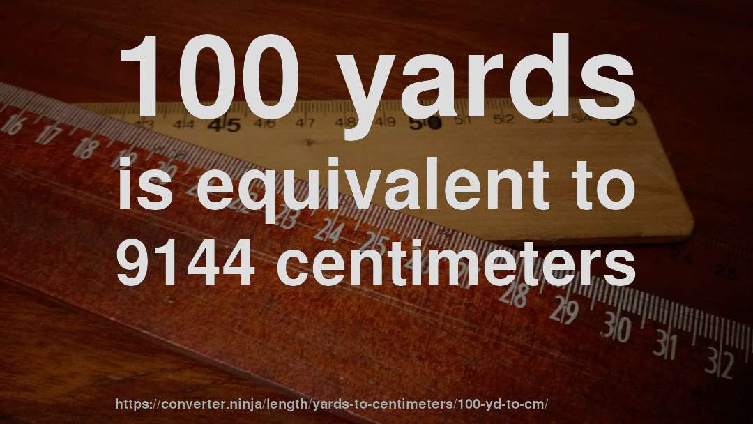 100 yards is equivalent to 9144 centimeters