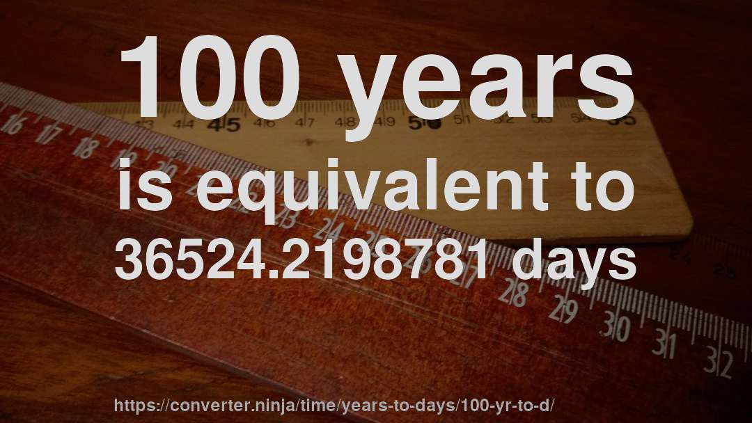 100 years is equivalent to 36524.2198781 days