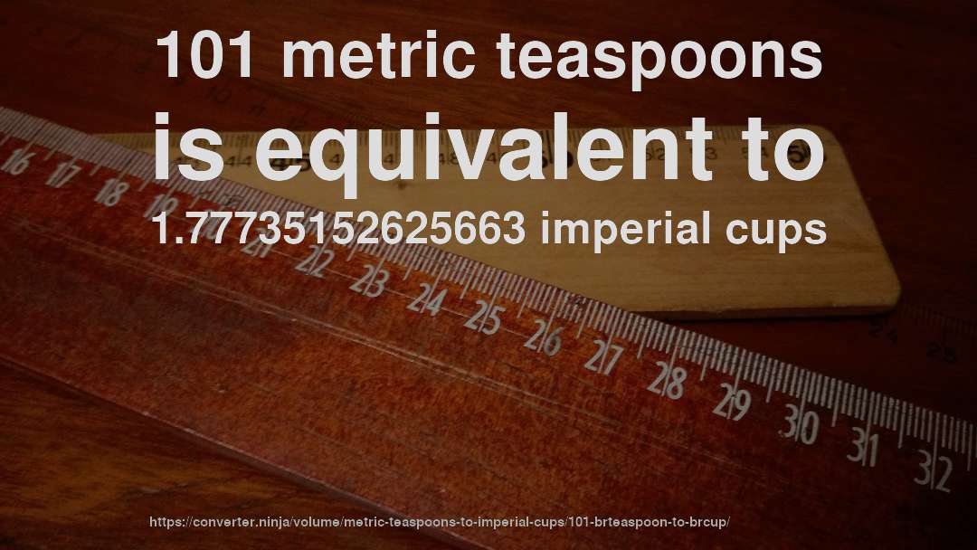 101 metric teaspoons is equivalent to 1.77735152625663 imperial cups