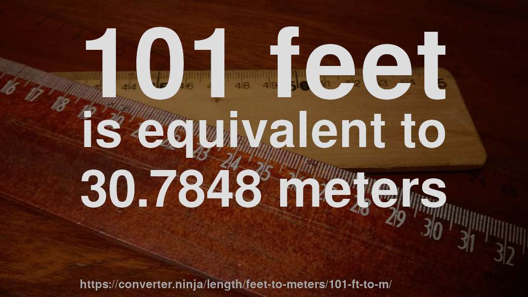 101 feet is equivalent to 30.7848 meters