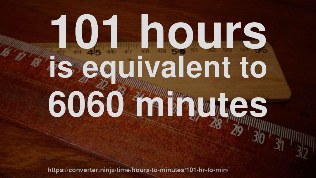 101 hours is equivalent to 6060 minutes