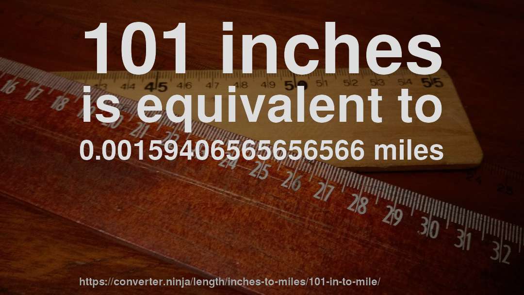 101 inches is equivalent to 0.00159406565656566 miles