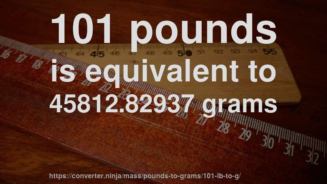 101 pounds is equivalent to 45812.82937 grams