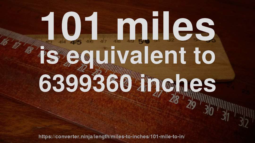 101 miles is equivalent to 6399360 inches