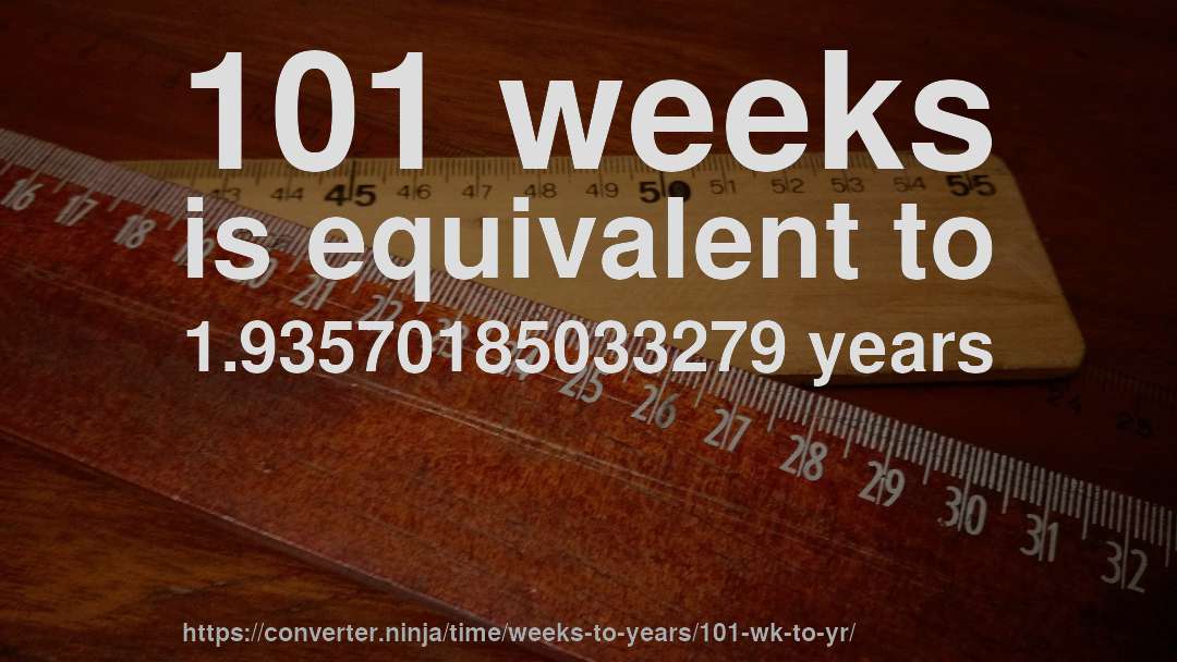 101 weeks is equivalent to 1.93570185033279 years