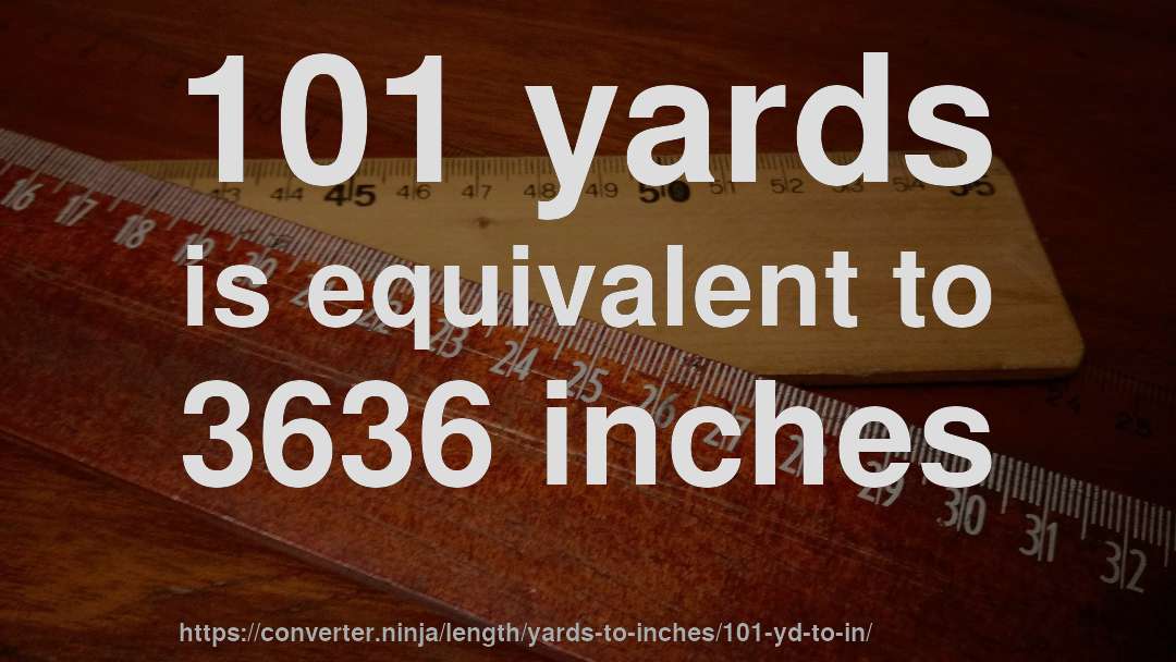 101 yards is equivalent to 3636 inches