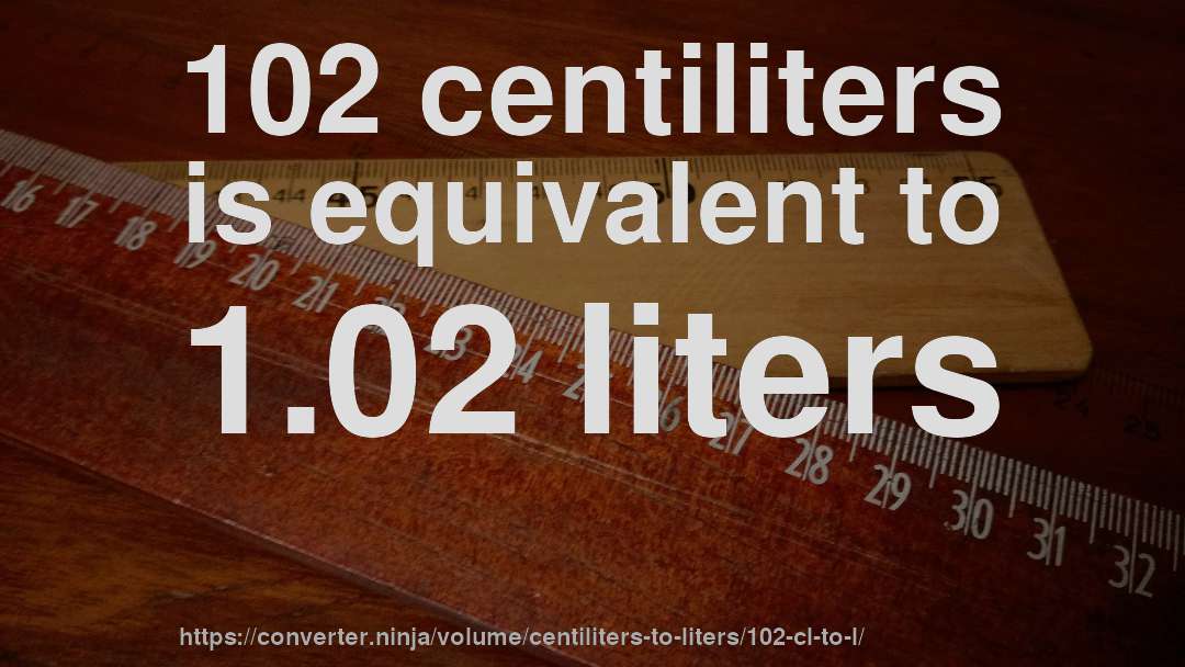 102 centiliters is equivalent to 1.02 liters