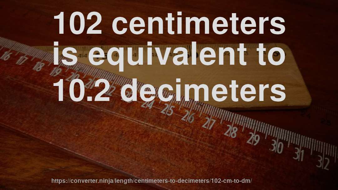 102 centimeters is equivalent to 10.2 decimeters