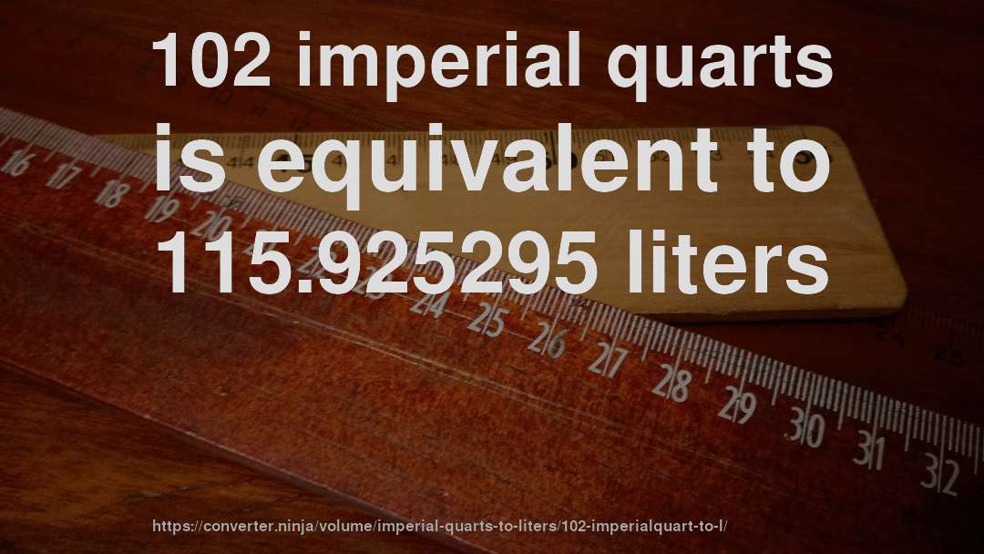 102 imperial quarts is equivalent to 115.925295 liters