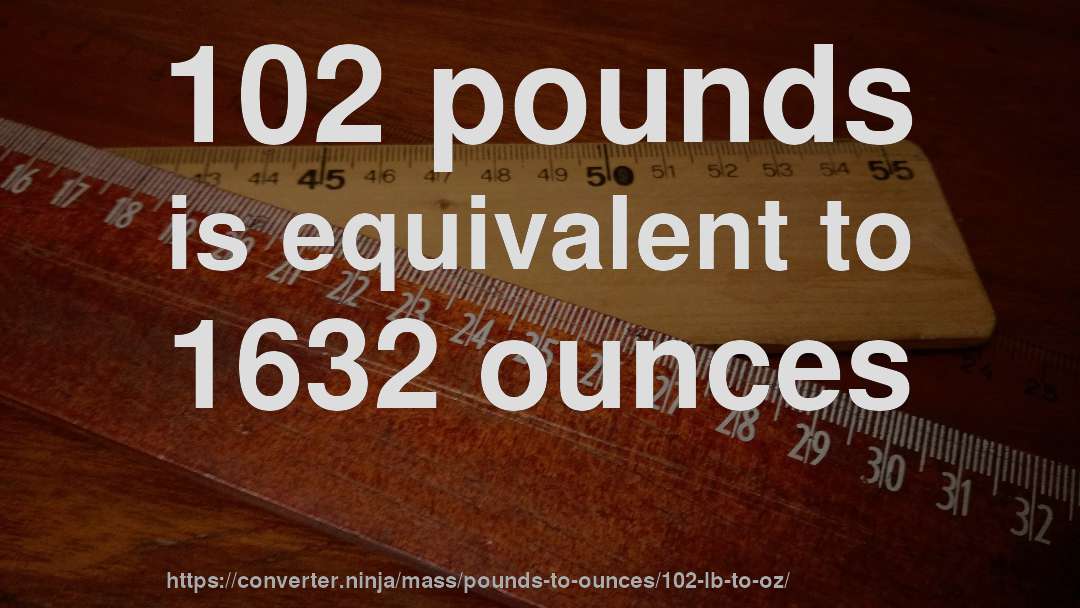 102 pounds is equivalent to 1632 ounces