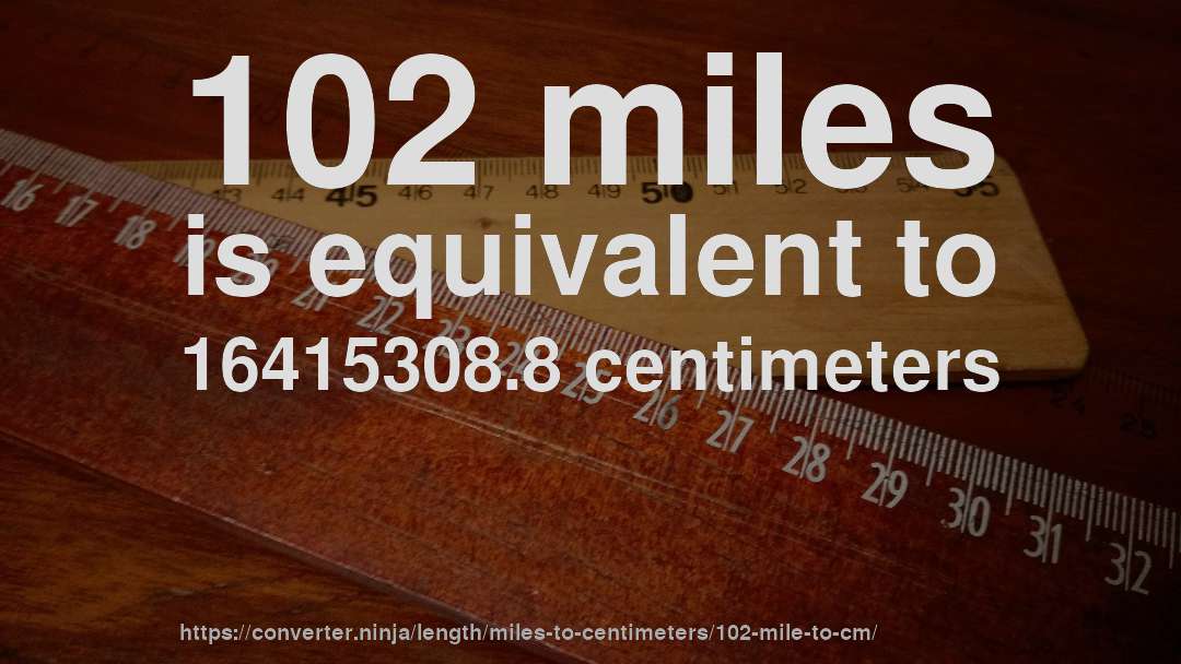 102 miles is equivalent to 16415308.8 centimeters