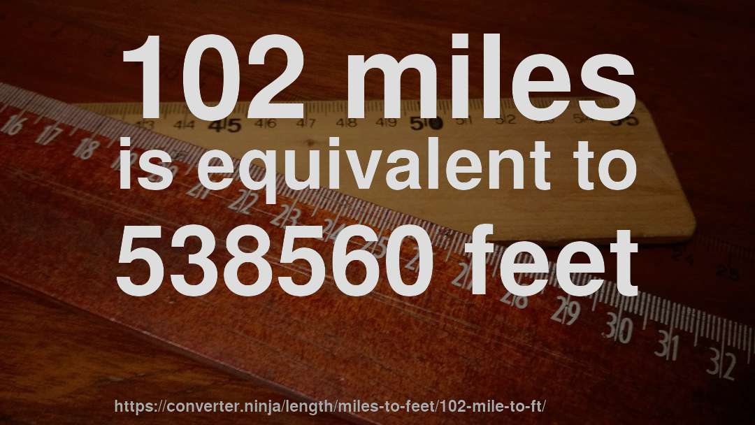 102 miles is equivalent to 538560 feet