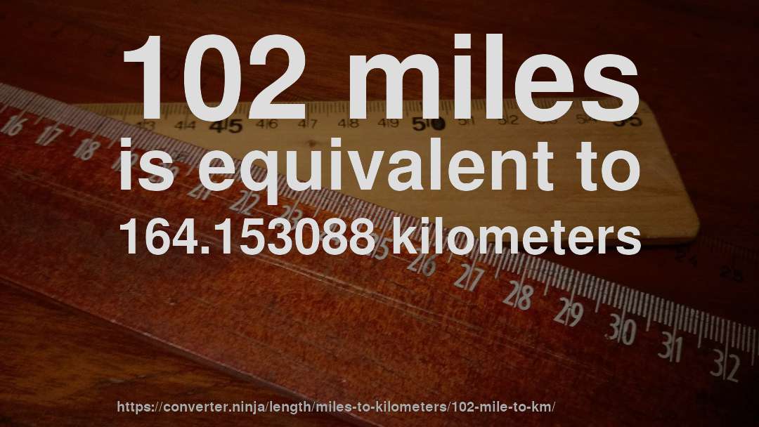 102 miles is equivalent to 164.153088 kilometers