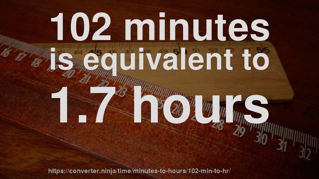 102 minutes is equivalent to 1.7 hours