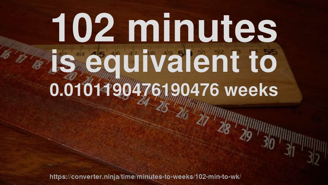 102 minutes is equivalent to 0.0101190476190476 weeks
