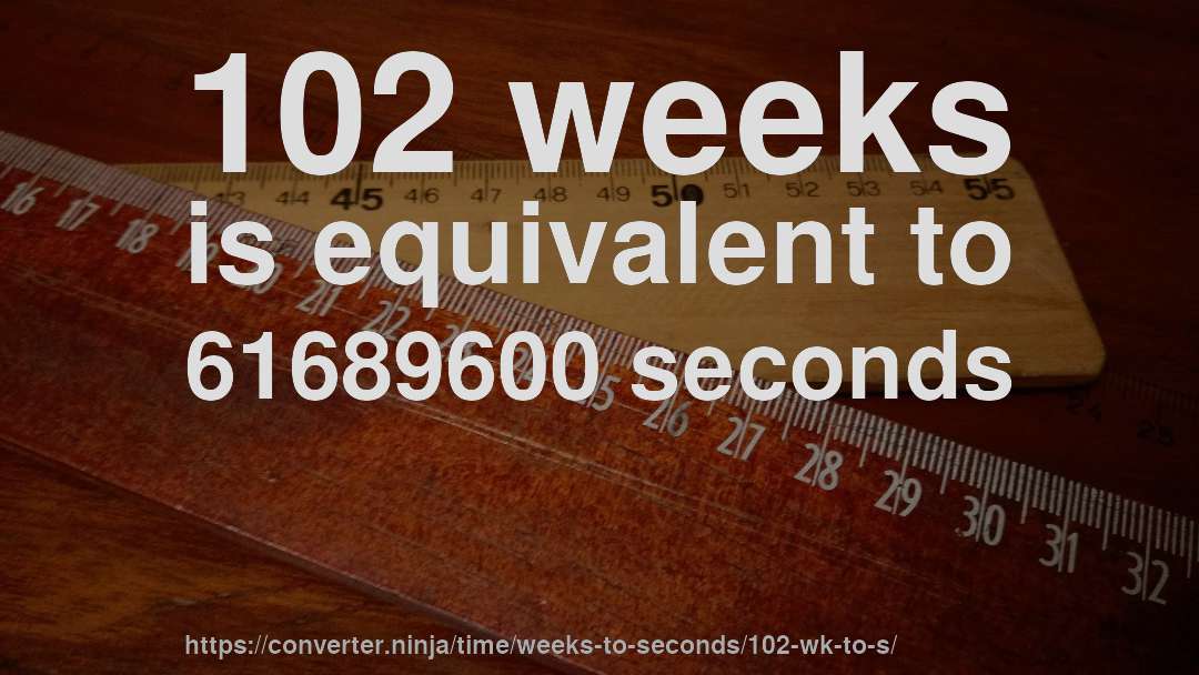 102 weeks is equivalent to 61689600 seconds