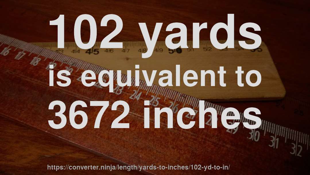 102 yards is equivalent to 3672 inches