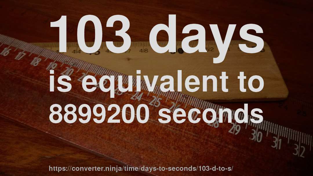 103 days is equivalent to 8899200 seconds