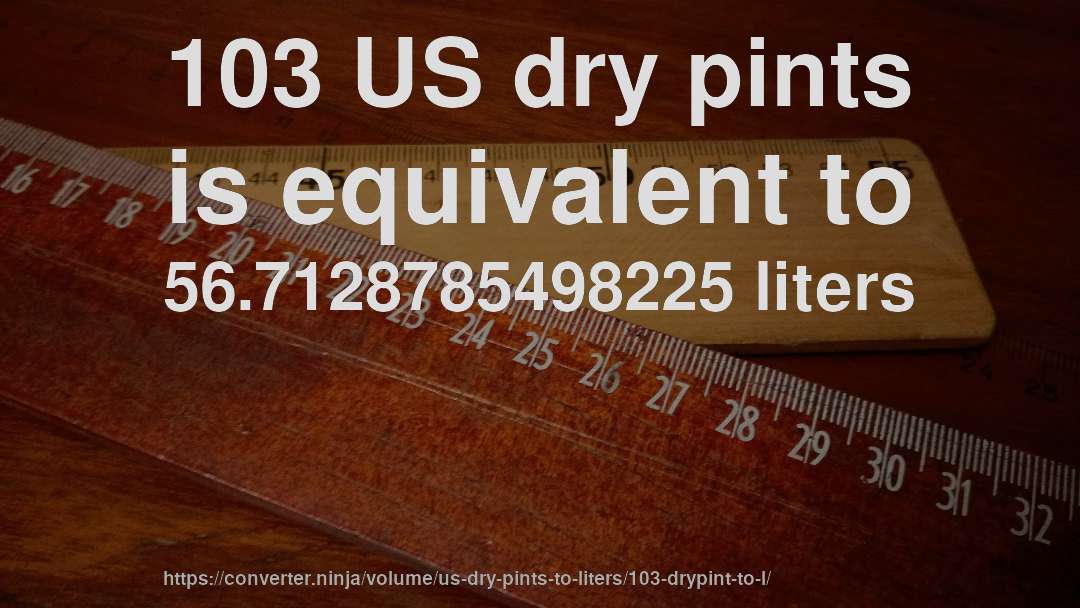 103 US dry pints is equivalent to 56.7128785498225 liters