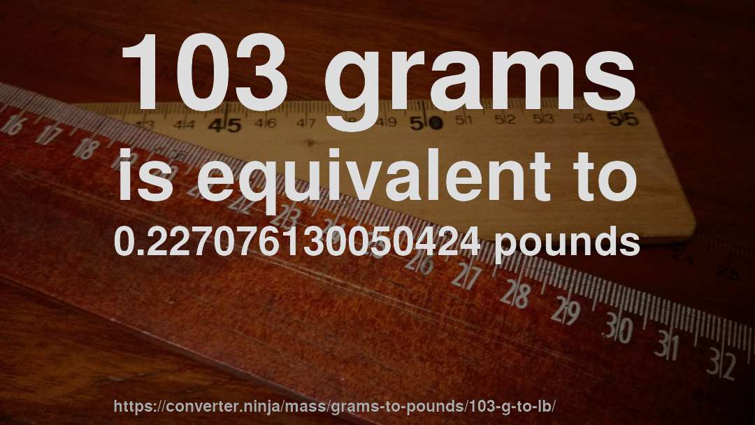 103 grams is equivalent to 0.227076130050424 pounds