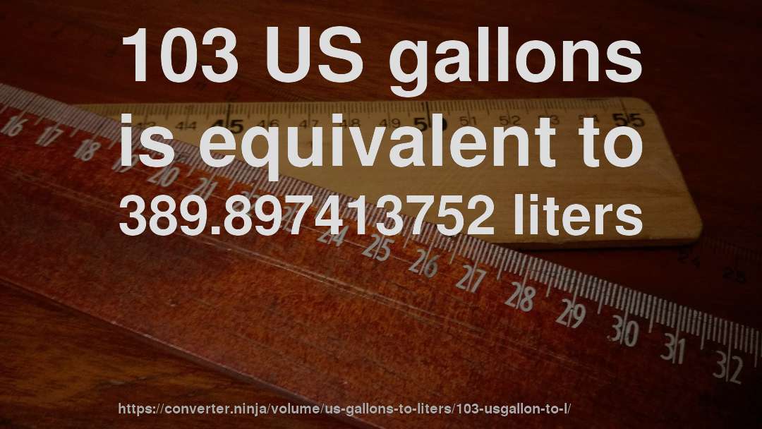 103 US gallons is equivalent to 389.897413752 liters