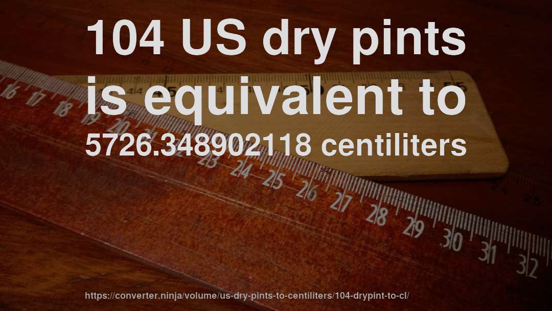 104 US dry pints is equivalent to 5726.348902118 centiliters