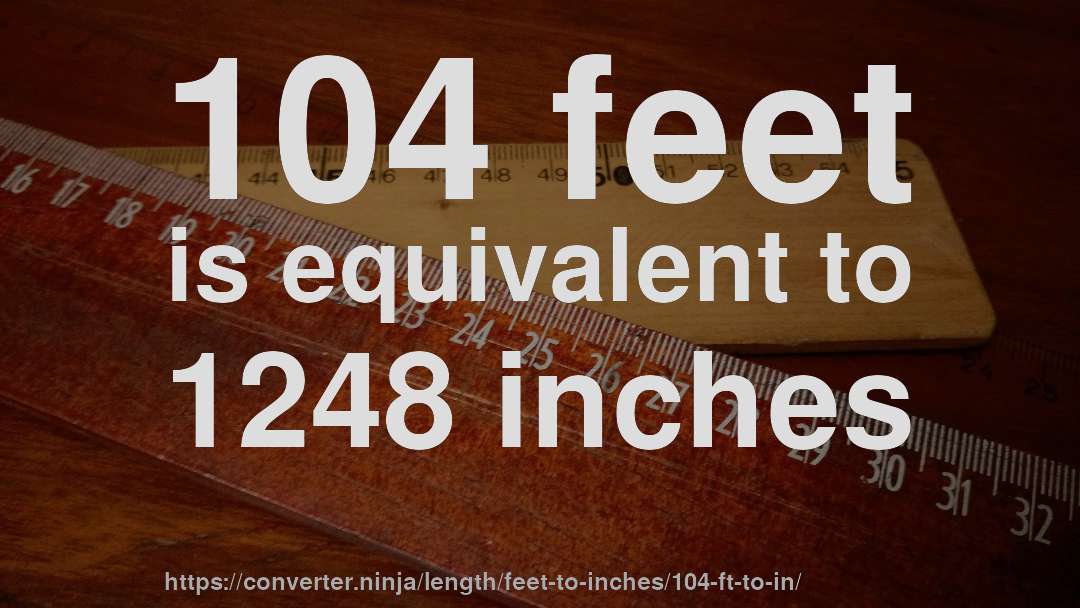 104 feet is equivalent to 1248 inches