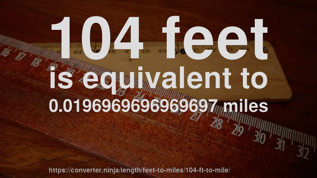 104 feet is equivalent to 0.0196969696969697 miles
