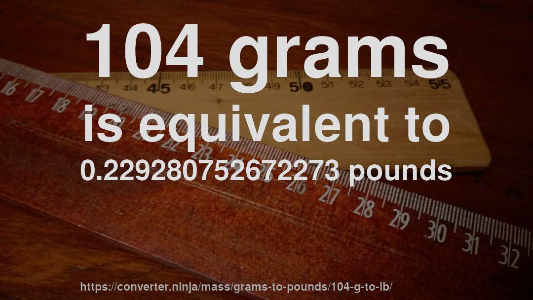 104 grams is equivalent to 0.229280752672273 pounds