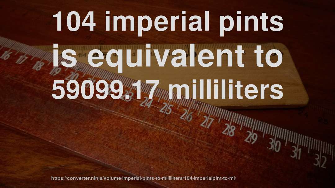 104 imperial pints is equivalent to 59099.17 milliliters