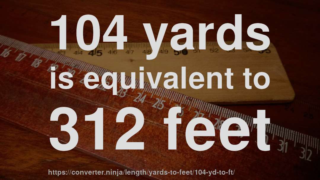 104 yards is equivalent to 312 feet
