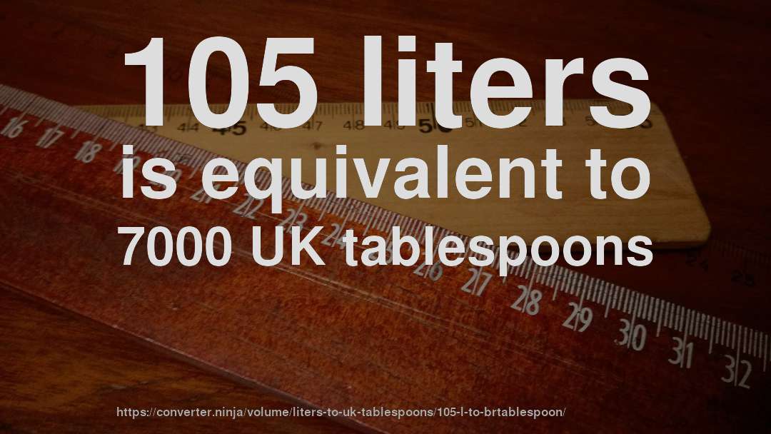 105 liters is equivalent to 7000 UK tablespoons
