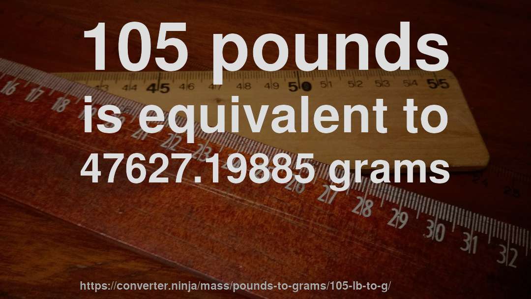 105 pounds is equivalent to 47627.19885 grams