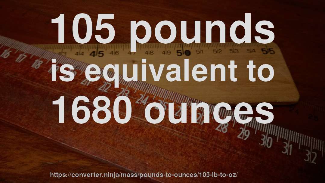 105 pounds is equivalent to 1680 ounces