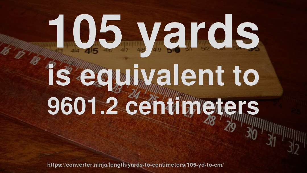 105 yards is equivalent to 9601.2 centimeters