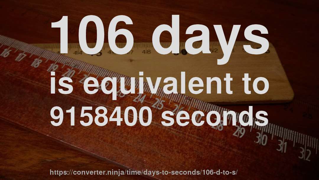 106 days is equivalent to 9158400 seconds