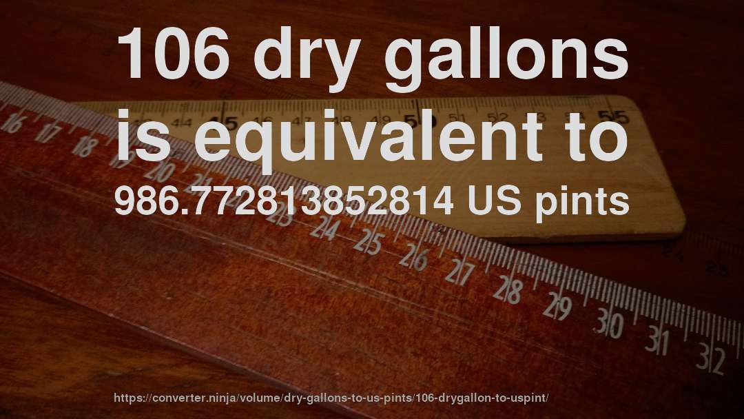 106 dry gallons is equivalent to 986.772813852814 US pints