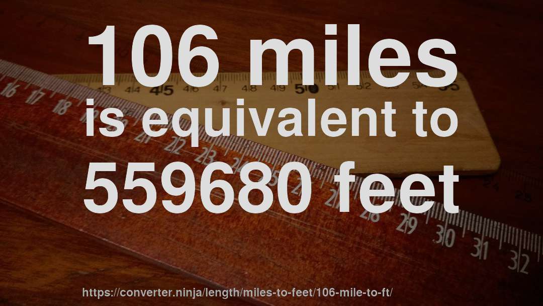 106 miles is equivalent to 559680 feet